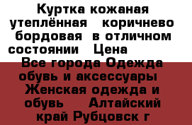 Куртка кожаная утеплённая , коричнево-бордовая, в отличном состоянии › Цена ­ 10 000 - Все города Одежда, обувь и аксессуары » Женская одежда и обувь   . Алтайский край,Рубцовск г.